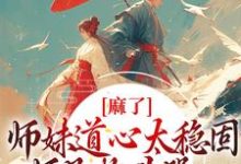 麻了!师妹道心太稳固,师兄抱头哭小说,麻了!师妹道心太稳固,师兄抱头哭在线阅读-书格格