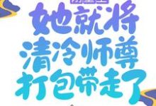 刚重生，她就将清冷师尊打包带走了小说的所有章节都能在哪里免费读到？-书格格