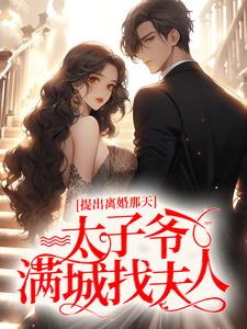 完结版《提出离婚那天，太子爷满城找夫人》免费阅读