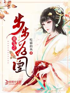 已完结小说《重生之步步为凰》在线章节阅读