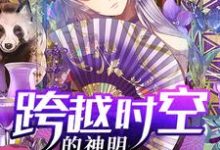 已完结小说《跨越时空的神明》章节免费阅读-书格格