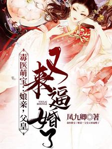 男女主人公云出九夜九阙小说毒医萌宝：娘亲，父皇又来逼婚了章节免费阅读