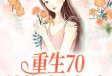 重生70:她战斗力爆表小说免费资源,重生70:她战斗力爆表在线阅读-书格格