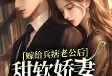 寻找嫁给兵痞老公后,甜软娇妻人设崩了小说的最新更新章节-书格格
