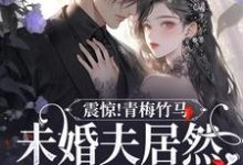 已完结小说《震惊!青梅竹马未婚夫居然有白月光》在线章节阅读-书格格