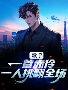 《歌手：一首赤伶，一人挑翻全场》小说章节列表免费试读，江晨小说在线阅读