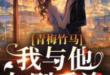 完结版《青梅竹马:我与他久别重逢》章节阅读-书格格