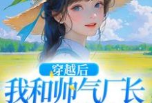 《穿越后，我和帅气厂长一见钟情》小说主角姜晚晚霍云深章节章节免费在线阅读-书格格
