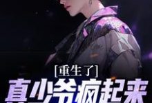 小说《重生了,真少爷疯起来你们别害怕》在线章节阅读-书格格