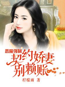 男女主人公柠檬雨小说恶魔强制：契约娇妻别赖账章节免费阅读