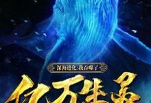 已完结小说《深海进化:我吞噬了亿万生灵》章节在线阅读-书格格