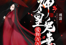 神皇鬼妻:爱你万万年小说的免费电子版在哪里可以下载或阅读?-书格格