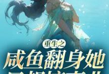 重生之咸鱼翻身她只想搞事业小说有没有完整的免费版本在线阅读?-书格格
