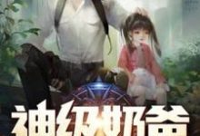 神级奶爸小说的所有章节都能在哪里免费读到?-书格格