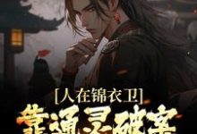 人在锦衣卫,靠通灵破案步步高升小说的无弹窗阅读体验,寻找免费阅读网站-书格格