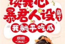 读我心暴君人设崩了,我躺平吃瓜小说,读我心暴君人设崩了,我躺平吃瓜章节在线阅读-书格格