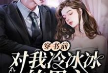 穿书前对我冷冰冰的男主穿后真香了免费阅读,穿书前对我冷冰冰的男主穿后真香了章节目录-书格格