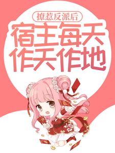 撩惹反派后，宿主每天作天作地这本小说怎么样？免费在线阅读试试