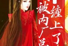 求推荐可以免费阅读糟糕!我被内厂总督缠上了小说的网站-书格格