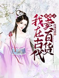 穿越之我在古代卖百货小说最新更新在哪里？免费在线看