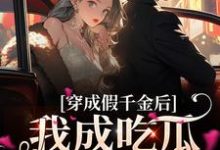 穿成假千金后,我成吃瓜发疯第一名小说的最新章节在哪里更新?免费追踪阅读-书格格