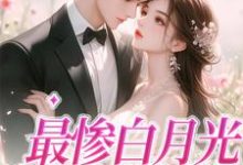 最惨白月光，她要逆袭小说完结了吗？在哪里可以免费读到？-书格格