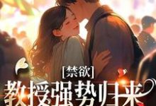 在线寻找禁欲教授强势归来,诱她再度沉沦小说的无删减版本-书格格