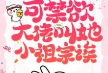 她也不想嫁啊,可禁欲大佬叫她小祖宗诶小说最新章节在哪里可以读到?-书格格