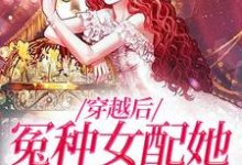 穿越后,冤种女配她爆改人生小说的所有章节都能在哪里免费读到?-书格格