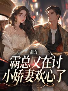 甜宠：霸总又在讨小娇妻欢心了小说的无弹窗阅读体验，寻找免费阅读网站