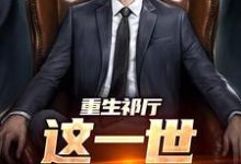 重生祁厅,这一世我要进部最新章节,重生祁厅,这一世我要进部免费阅读-书格格