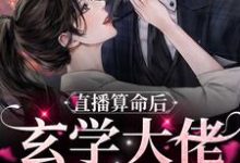 直播算命后,玄学大佬她火了这本小说怎么样?免费在线阅读试试-书格格