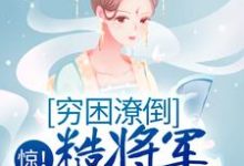 惊!穷困潦倒糙将军被赐婚了这本小说完结了吗?免费查看最新章节-书格格