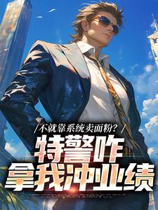 不就靠系统卖面粉？特警咋拿我冲业绩这本小说怎么样？免费在线阅读试试