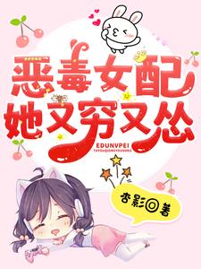 恶毒女配她又穷又怂小说的无弹窗阅读体验，寻找免费阅读网站