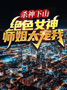 叶君临是哪本书的主角？寻找杀神下山：绝色女神师姐太宠我免费阅读