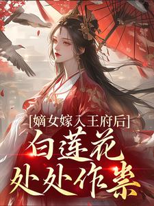 在线寻找嫡女嫁入王府后，白莲花处处作祟小说的无删减版本