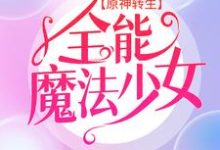 《原神转生:全能魔法少女》小说章节列表免费试读,艾琳小说在线阅读-书格格