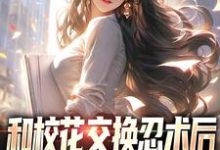 《和校花交换忍术后,我人生开挂了》小说章节在线试读,《和校花交换忍术后,我人生开挂了》最新章节目录-书格格