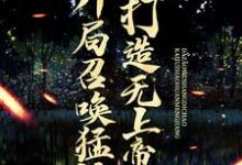 开局召唤猛将,打造无上帝朝小说有没有完整的免费版本在线阅读?-书格格