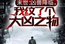 小说《末世:凶兽降临,我纹了个大凶之物》在线章节阅读-书格格