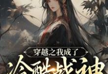 已完结小说《穿越之我成了冷酷战神的朱砂痣》章节免费阅读-书格格