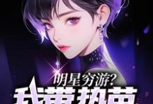 求推荐可以免费阅读明星穷游?我带热芭日进斗金小说的网站-书格格
