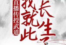 直播传授武道,我就此长生了小说的所有章节都能在哪里免费读到?-书格格