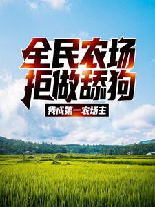 哪里能找到全民农场：拒做舔狗，我成第一农场主小说的全部章节？