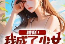 糟糕!我成了少女的攻略对象小说有没有完整的免费版本在线阅读?-书格格