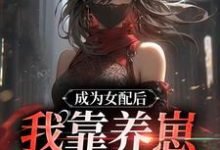 完整版的成为女配后,我靠养崽一统星际!小说在哪里可以免费读到?-书格格