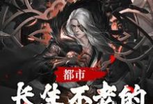寻找都市:长生不老的我被发现了小说的最新更新章节-书格格