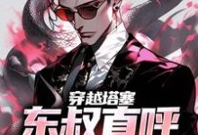 穿越塔塞,东叔直呼活阎王林文东林耀东,穿越塔塞,东叔直呼活阎王最新章节-书格格