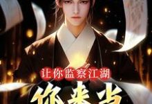 让你监察江湖，你来当武林盟主？小说有没有完整的免费版本在线阅读？-书格格